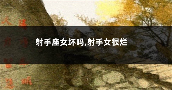 射手座女坏吗,射手女很烂