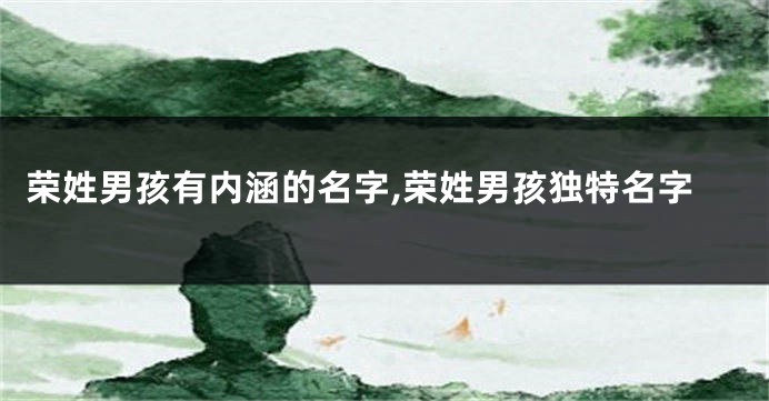 荣姓男孩有内涵的名字,荣姓男孩独特名字
