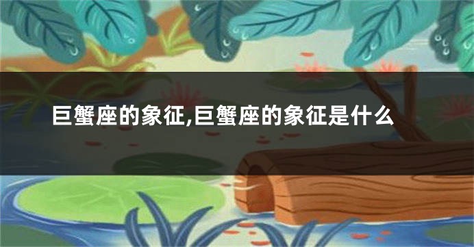 巨蟹座的象征,巨蟹座的象征是什么