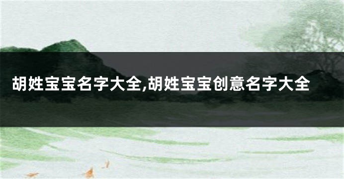 胡姓宝宝名字大全,胡姓宝宝创意名字大全