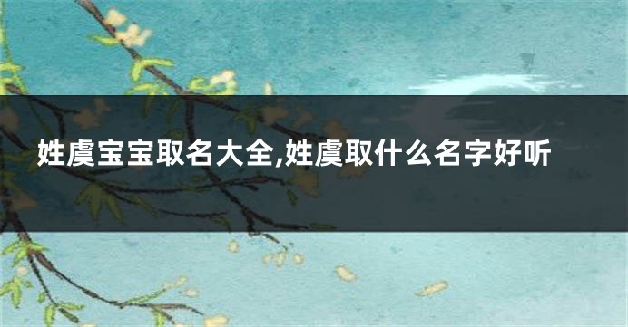 姓虞宝宝取名大全,姓虞取什么名字好听