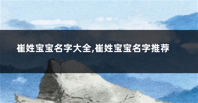 崔姓宝宝名字大全,崔姓宝宝名字推荐