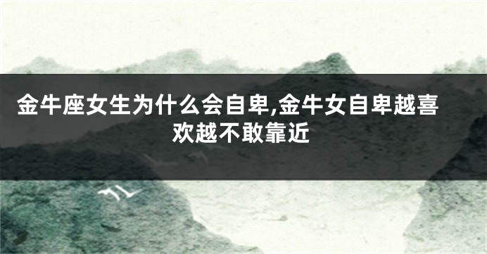 金牛座女生为什么会自卑,金牛女自卑越喜欢越不敢靠近