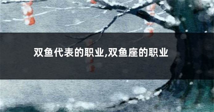 双鱼代表的职业,双鱼座的职业