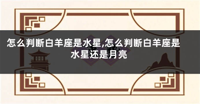 怎么判断白羊座是水星,怎么判断白羊座是水星还是月亮
