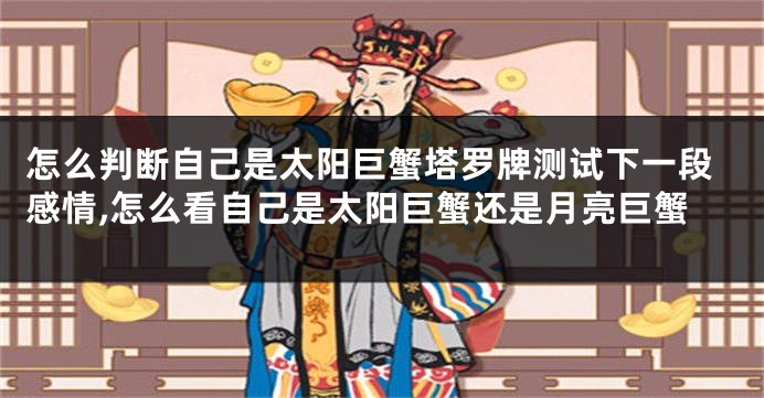 怎么判断自己是太阳巨蟹塔罗牌测试下一段感情,怎么看自己是太阳巨蟹还是月亮巨蟹