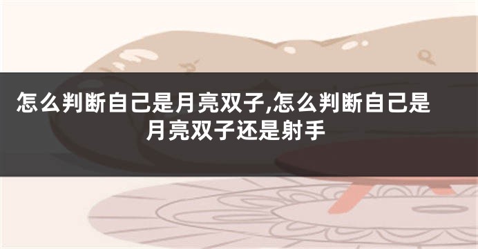 怎么判断自己是月亮双子,怎么判断自己是月亮双子还是射手