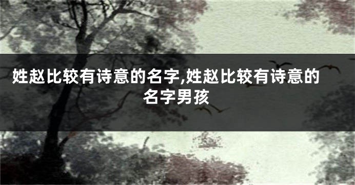姓赵比较有诗意的名字,姓赵比较有诗意的名字男孩