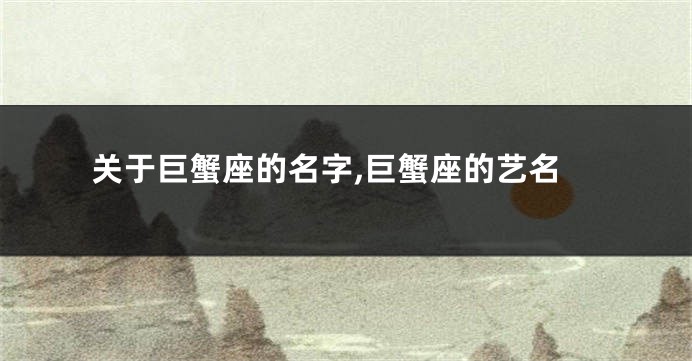 关于巨蟹座的名字,巨蟹座的艺名
