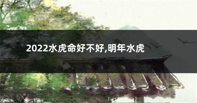 2022水虎命好不好,明年水虎