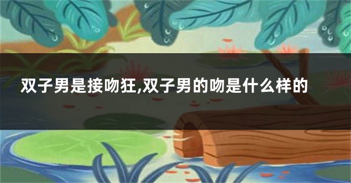 双子男是接吻狂,双子男的吻是什么样的