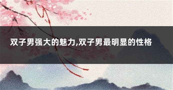 双子男强大的魅力,双子男最明显的性格