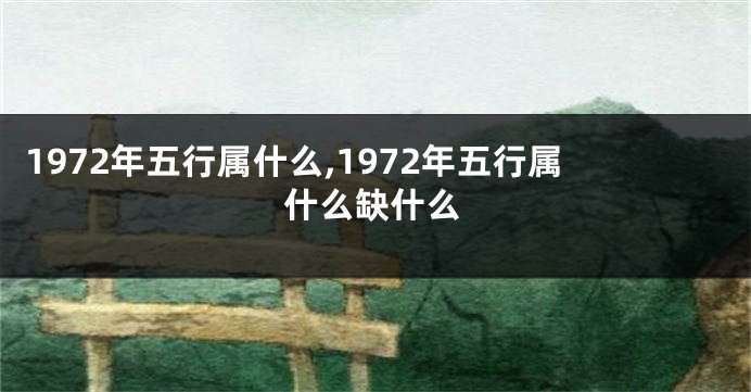 1972年五行属什么,1972年五行属什么缺什么