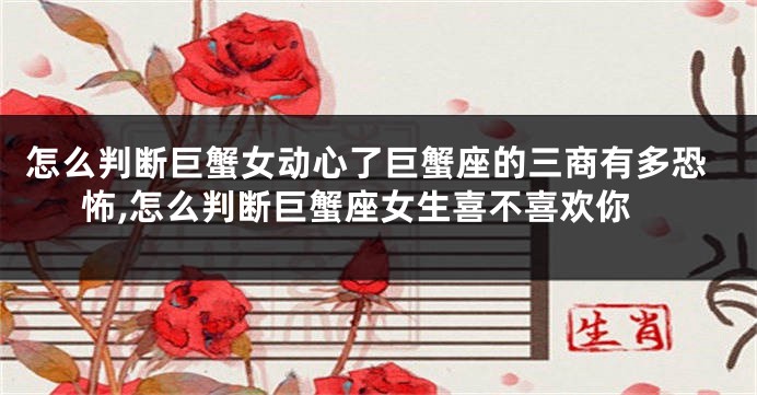 怎么判断巨蟹女动心了巨蟹座的三商有多恐怖,怎么判断巨蟹座女生喜不喜欢你