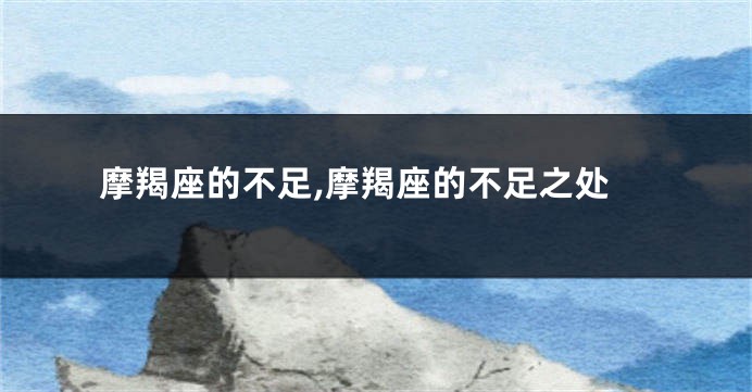 摩羯座的不足,摩羯座的不足之处