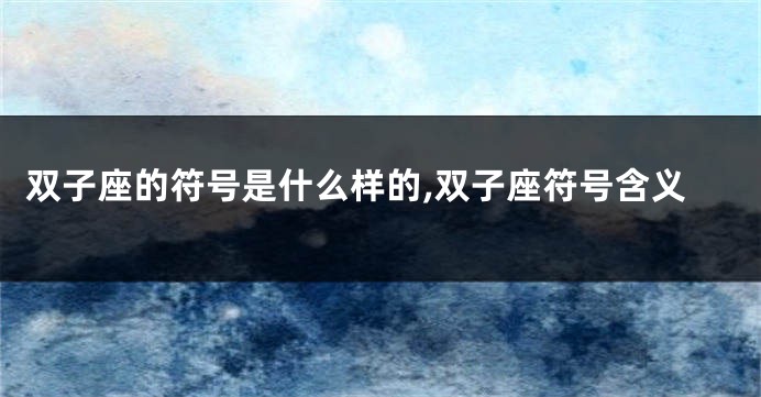 双子座的符号是什么样的,双子座符号含义