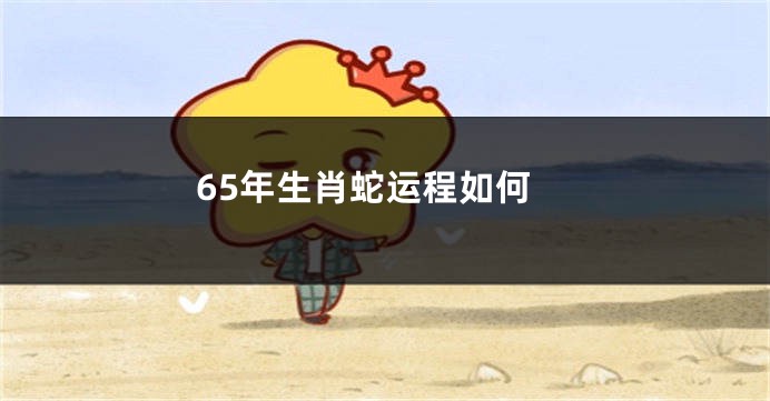 65年生肖蛇运程如何