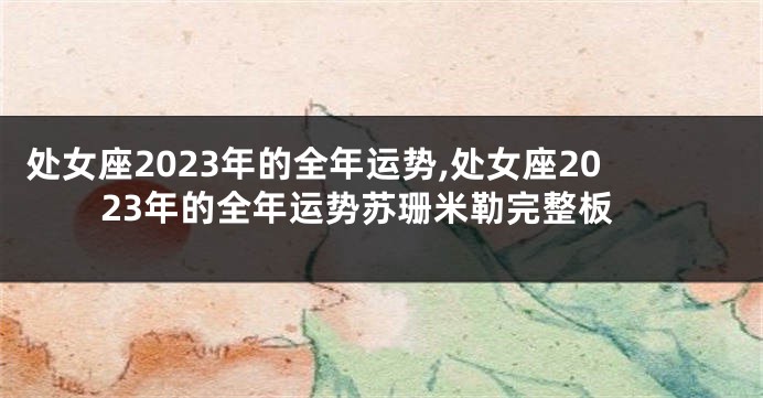 处女座2023年的全年运势,处女座2023年的全年运势苏珊米勒完整板