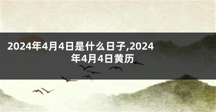 2024年4月4日是什么日子,2024年4月4日黄历