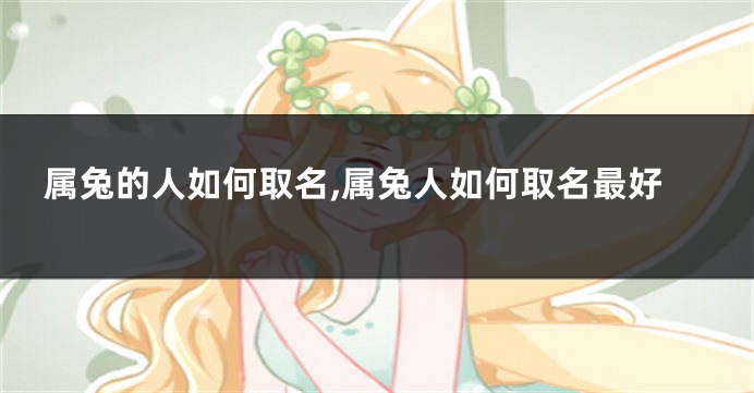 属兔的人如何取名,属兔人如何取名最好