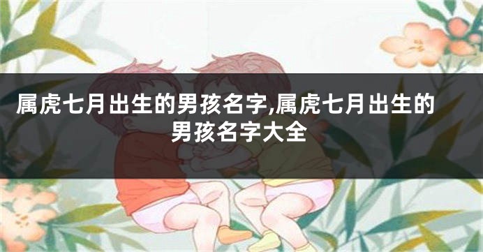 属虎七月出生的男孩名字,属虎七月出生的男孩名字大全