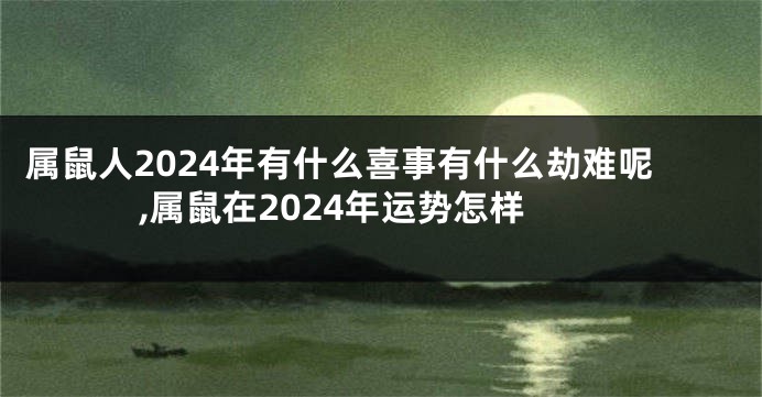 属鼠人2024年有什么喜事有什么劫难呢,属鼠在2024年运势怎样