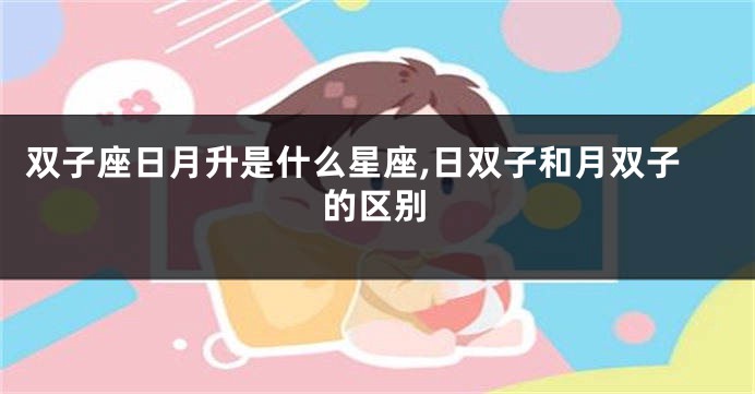 双子座日月升是什么星座,日双子和月双子的区别