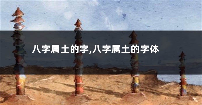 八字属土的字,八字属土的字体