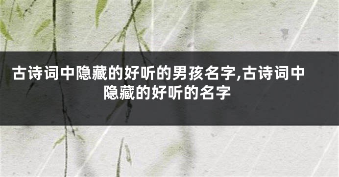古诗词中隐藏的好听的男孩名字,古诗词中隐藏的好听的名字