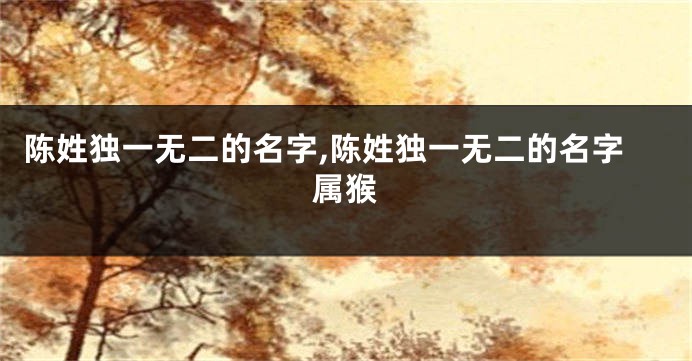 陈姓独一无二的名字,陈姓独一无二的名字属猴