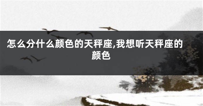 怎么分什么颜色的天秤座,我想听天秤座的颜色