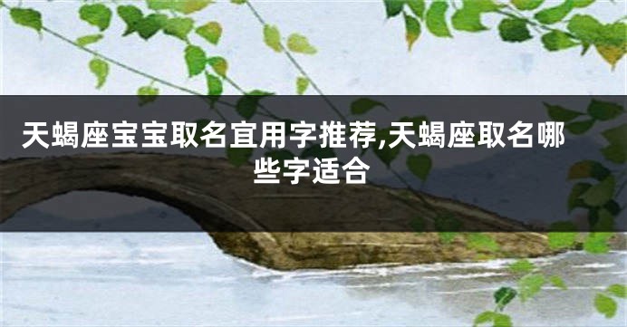天蝎座宝宝取名宜用字推荐,天蝎座取名哪些字适合