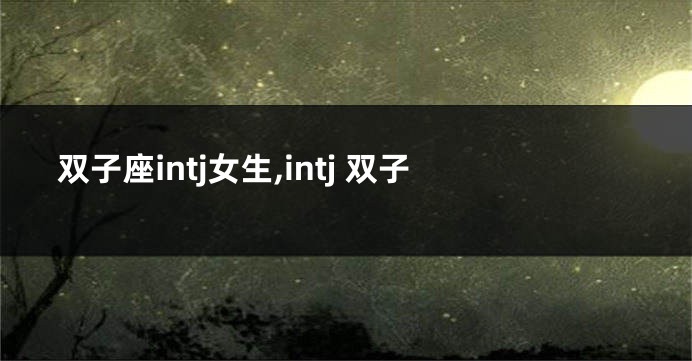 双子座intj女生,intj 双子