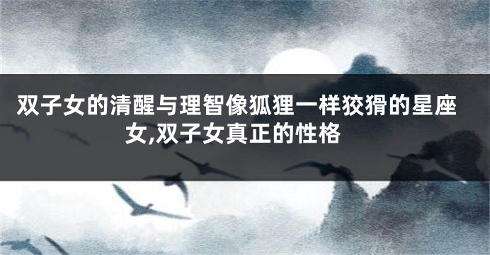 双子女的清醒与理智像狐狸一样狡猾的星座女,双子女真正的性格
