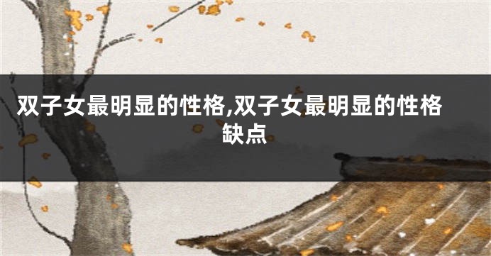 双子女最明显的性格,双子女最明显的性格缺点