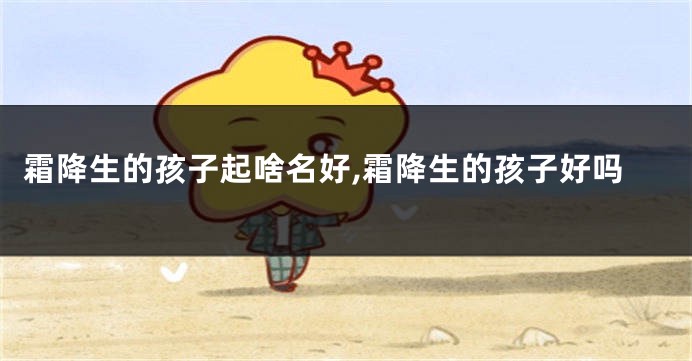 霜降生的孩子起啥名好,霜降生的孩子好吗