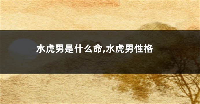 水虎男是什么命,水虎男性格