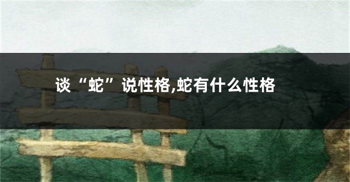谈“蛇”说性格,蛇有什么性格