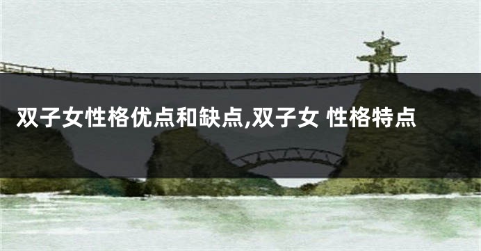 双子女性格优点和缺点,双子女 性格特点