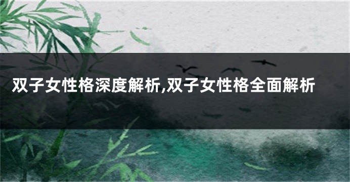 双子女性格深度解析,双子女性格全面解析