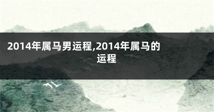 2014年属马男运程,2014年属马的运程