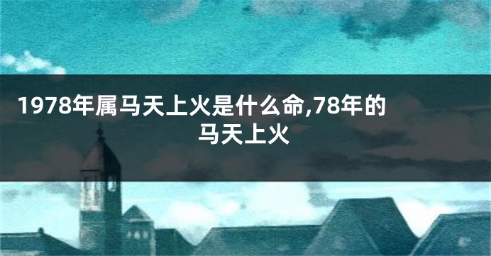 1978年属马天上火是什么命,78年的马天上火