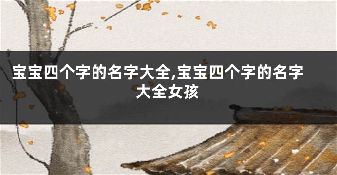宝宝四个字的名字大全,宝宝四个字的名字大全女孩