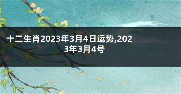 十二生肖2023年3月4日运势,2023年3月4号