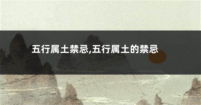 五行属土禁忌,五行属土的禁忌