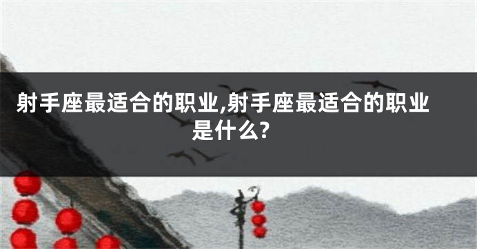 射手座最适合的职业,射手座最适合的职业是什么?