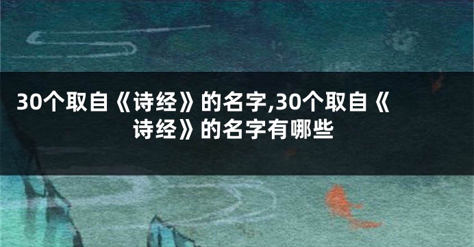 30个取自《诗经》的名字,30个取自《诗经》的名字有哪些