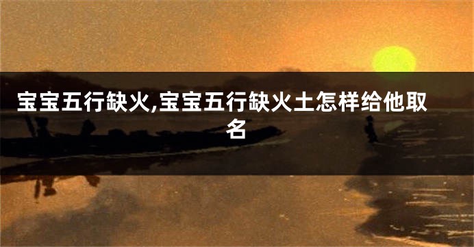 宝宝五行缺火,宝宝五行缺火土怎样给他取名