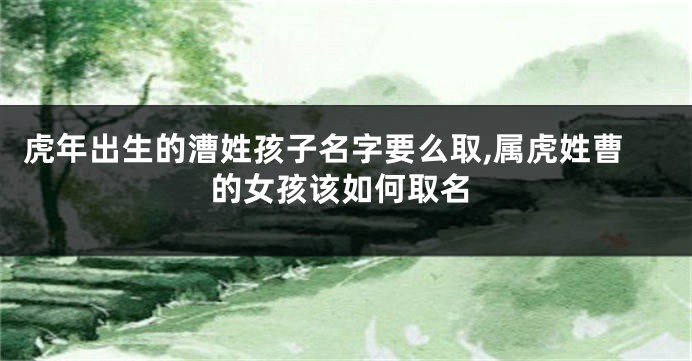 虎年出生的漕姓孩子名字要么取,属虎姓曹的女孩该如何取名