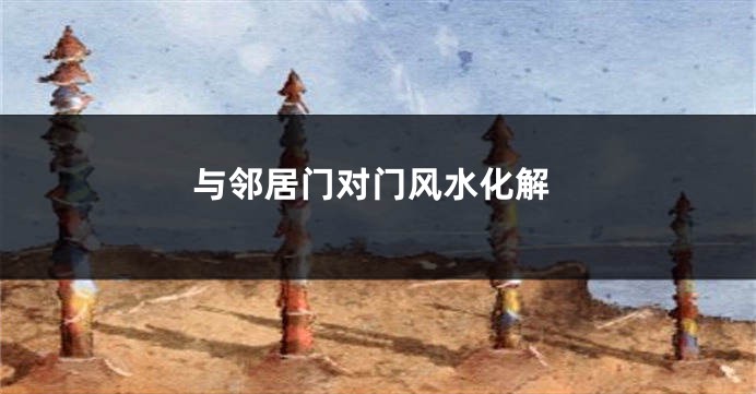 与邻居门对门风水化解